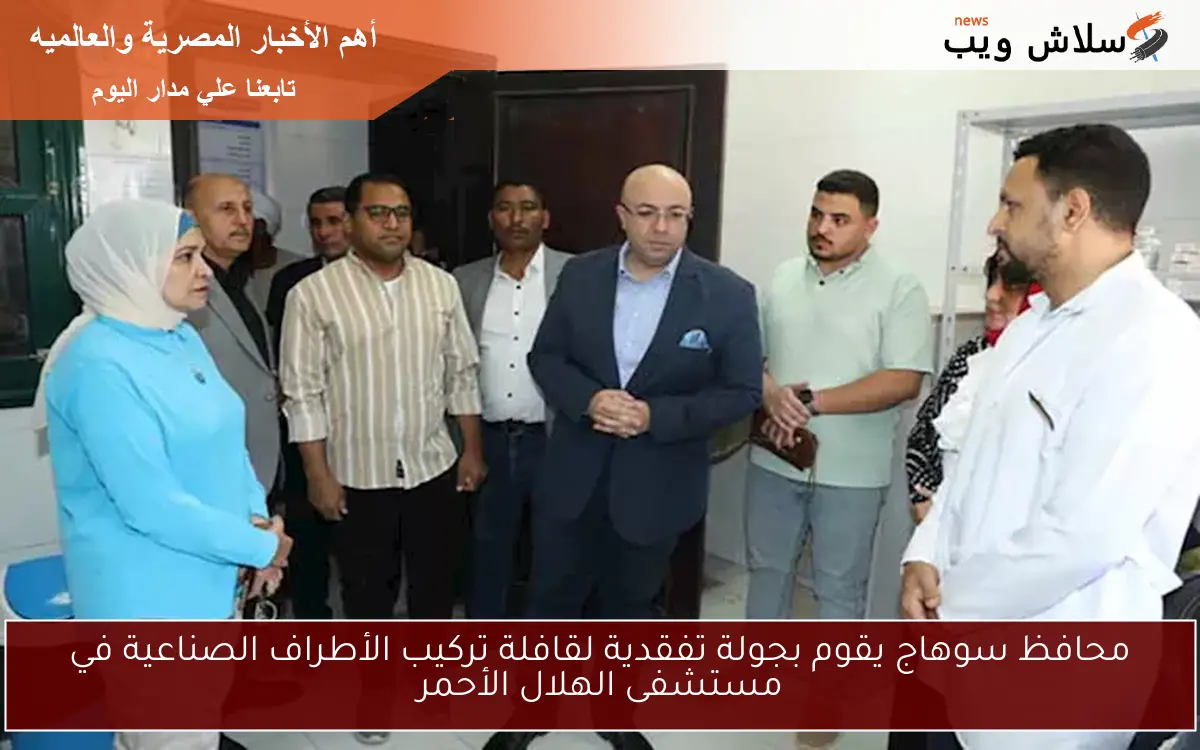 محافظ سوهاج يقوم بجولة تفقدية لقافلة تركيب الأطراف الصناعية في