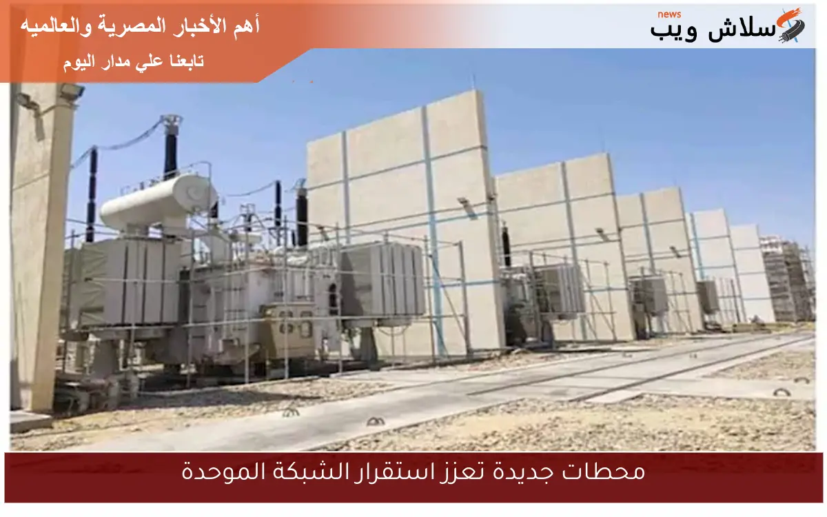محطات جديدة تعزز استقرار الشبكة الموحدة