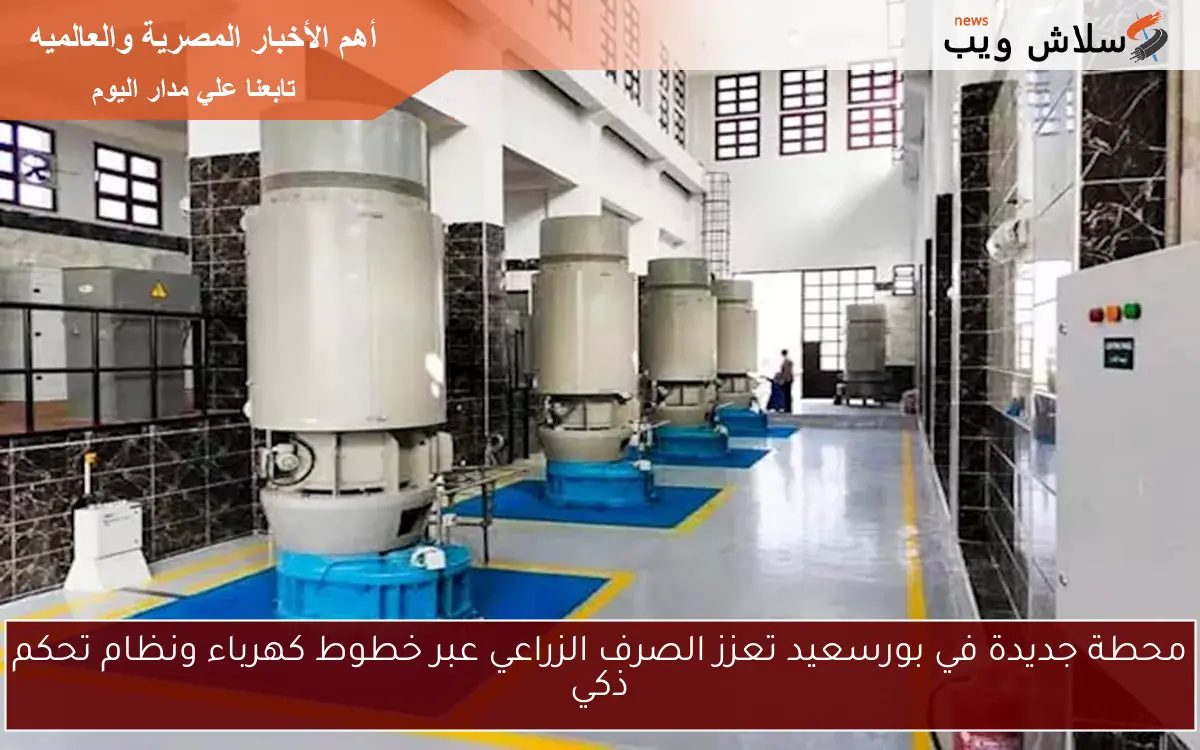 محطة جديدة في بورسعيد تعزز الصرف الزراعي عبر خطوط كهرباء ونظام تحكم ذكي