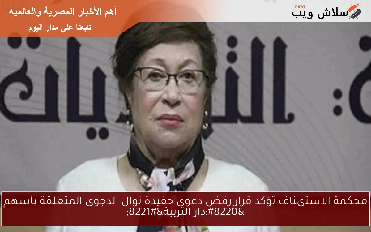 محكمة الاستئناف تؤكد قرار رفض دعوى حفيدة نوال الدجوى المتعلقة بأسهم "دار التربية" 2 محكمة الاستئناف تؤكد قرار رفض دعوى حفيدة نوال الدجوى المتعلقة بأسهم “دار التربية”