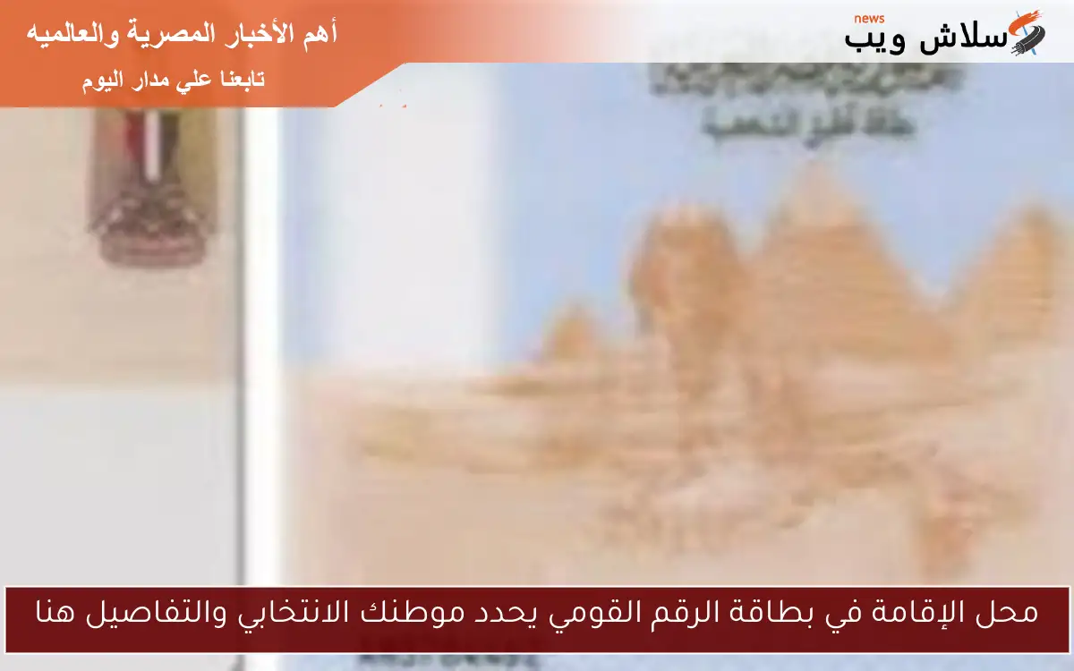 محل الإقامة في بطاقة الرقم القومي يحدد موطنك الانتخابي والتفاصيل هنا
