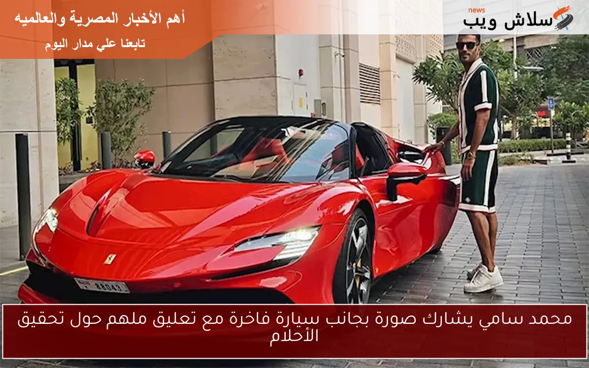 محمد سامي يشارك صورة بجانب سيارة فاخرة مع تعليق ملهم حول تحقيق الأحلام