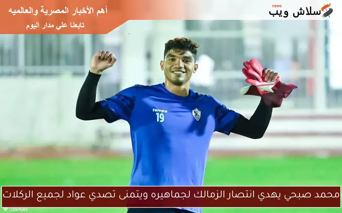 محمد صبحي يهدي انتصار الزمالك لجماهيره ويتمنى تصدي عواد لجميع الركلات 2 محمد صبحي يهدي انتصار الزمالك لجماهيره ويتمنى تصدي عواد لجميع الركلات