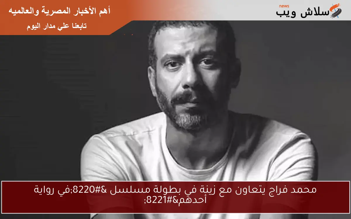 محمد فراج يتعاون مع زينة في بطولة مسلسل “في رواية أحدهم”
