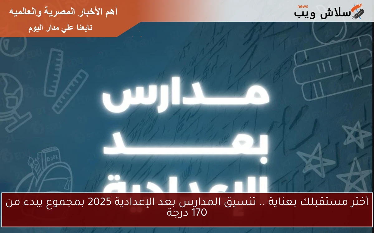 أختر مستقبلك بعناية .. تنسيق المدارس بعد الإعدادية 2025 بمجموع يبدء من 170 درجة