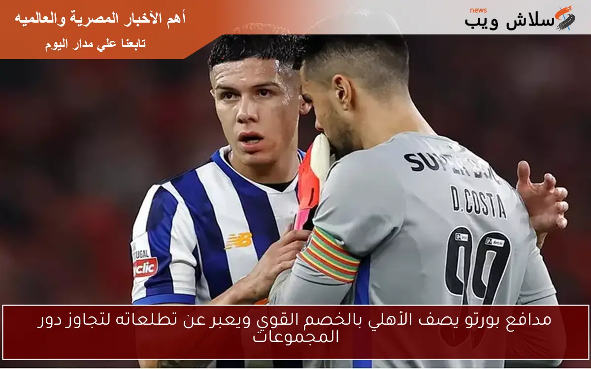 مدافع بورتو يصف الأهلي بالخصم القوي ويعبر عن تطلعاته لتجاوز دور المجموعات 2 مدافع بورتو يصف الأهلي بالخصم القوي ويعبر عن تطلعاته لتجاوز دور المجموعات