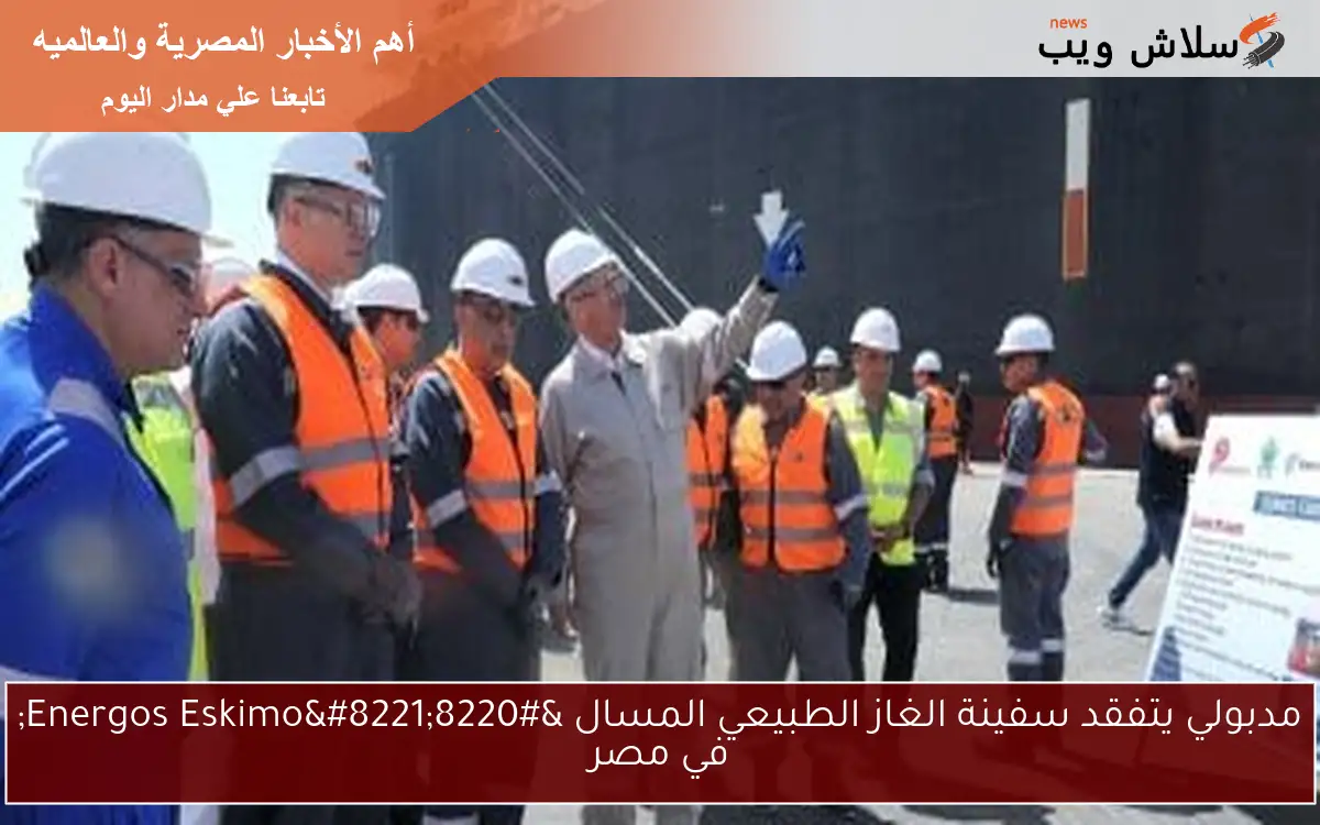 مدبولي يتفقد سفينة الغاز الطبيعي المسال “Energos Eskimo” في مصر