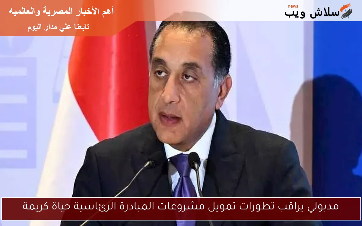 مدبولي يراقب تطورات تمويل مشروعات المبادرة الرئاسية حياة كريمة