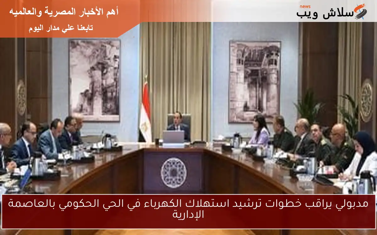 مدبولي يراقب خطوات ترشيد استهلاك الكهرباء في الحي الحكومي بالعاصمة الإدارية