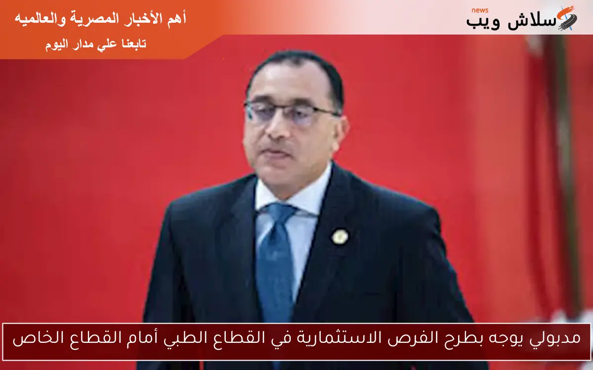 مدبولي يوجه بطرح الفرص الاستثمارية في القطاع الطبي أمام القطاع الخاص 2 مدبولي يوجه بطرح الفرص الاستثمارية في القطاع الطبي أمام القطاع الخاص
