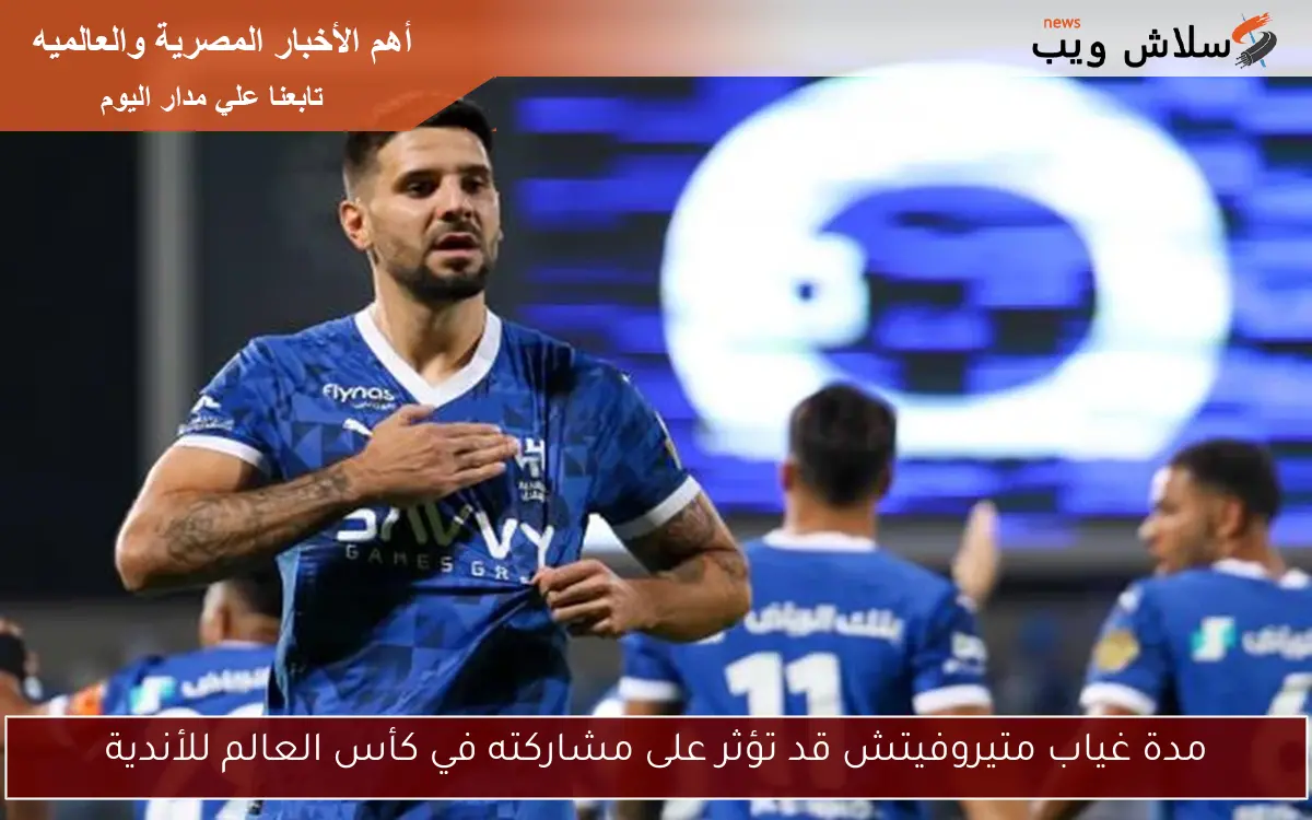 مدة غياب متيروفيتش قد تؤثر على مشاركته في كأس العالم للأندية 2 مدة غياب متيروفيتش قد تؤثر على مشاركته في كأس العالم للأندية
