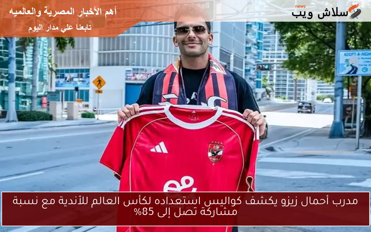 مدرب أحمال زيزو يكشف كواليس استعداده لكأس العالم للأندية مع نسبة مشاركة تصل إلى 85% 2 مدرب أحمال زيزو يكشف كواليس استعداده لكأس العالم للأندية مع نسبة مشاركة تصل إلى 85%