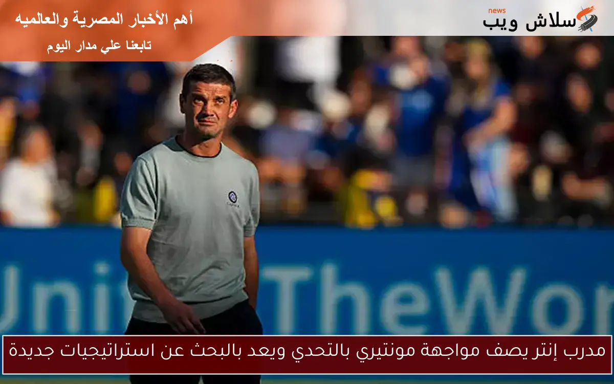 مدرب إنتر يصف مواجهة مونتيري بالتحدي ويعد بالبحث عن استراتيجيات جديدة 2 مدرب إنتر يصف مواجهة مونتيري بالتحدي ويعد بالبحث عن استراتيجيات جديدة