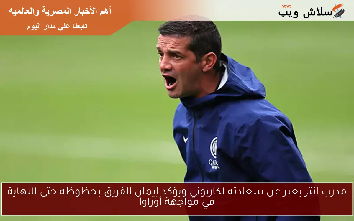مدرب إنتر يعبر عن سعادته لكاربوني ويؤكد إيمان الفريق بحظوظه حتى النهاية في مواجهة أوراوا