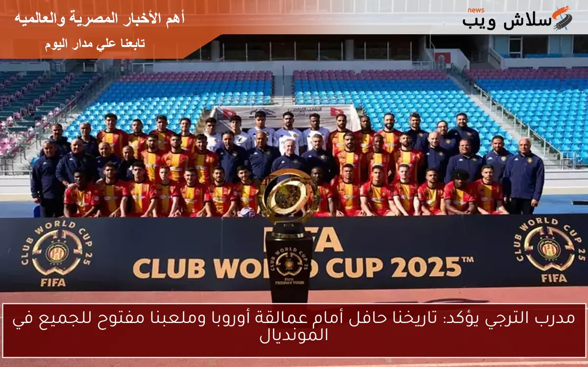 مدرب الترجي يؤكد: تاريخنا حافل أمام عمالقة أوروبا وملعبنا مفتوح للجميع في المونديال 2 مدرب الترجي يؤكد: تاريخنا حافل أمام عمالقة أوروبا وملعبنا مفتوح للجميع في المونديال
