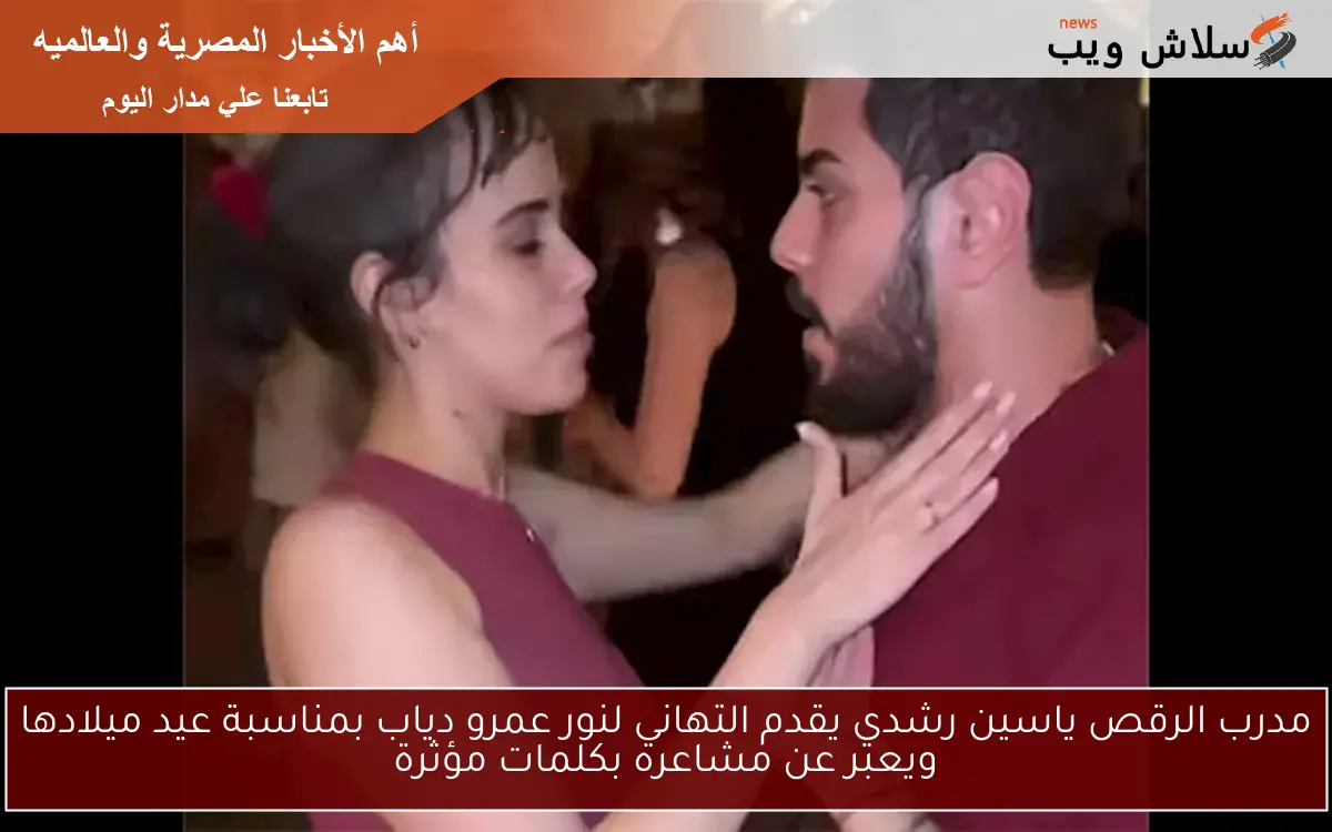 مدرب الرقص ياسين رشدي يقدم التهاني لنور عمرو دياب بمناسبة عيد ميلادها ويعبر عن مشاعره بكلمات مؤثرة 2 مدرب الرقص ياسين رشدي يقدم التهاني لنور عمرو دياب بمناسبة عيد ميلادها ويعبر عن مشاعره بكلمات مؤثرة