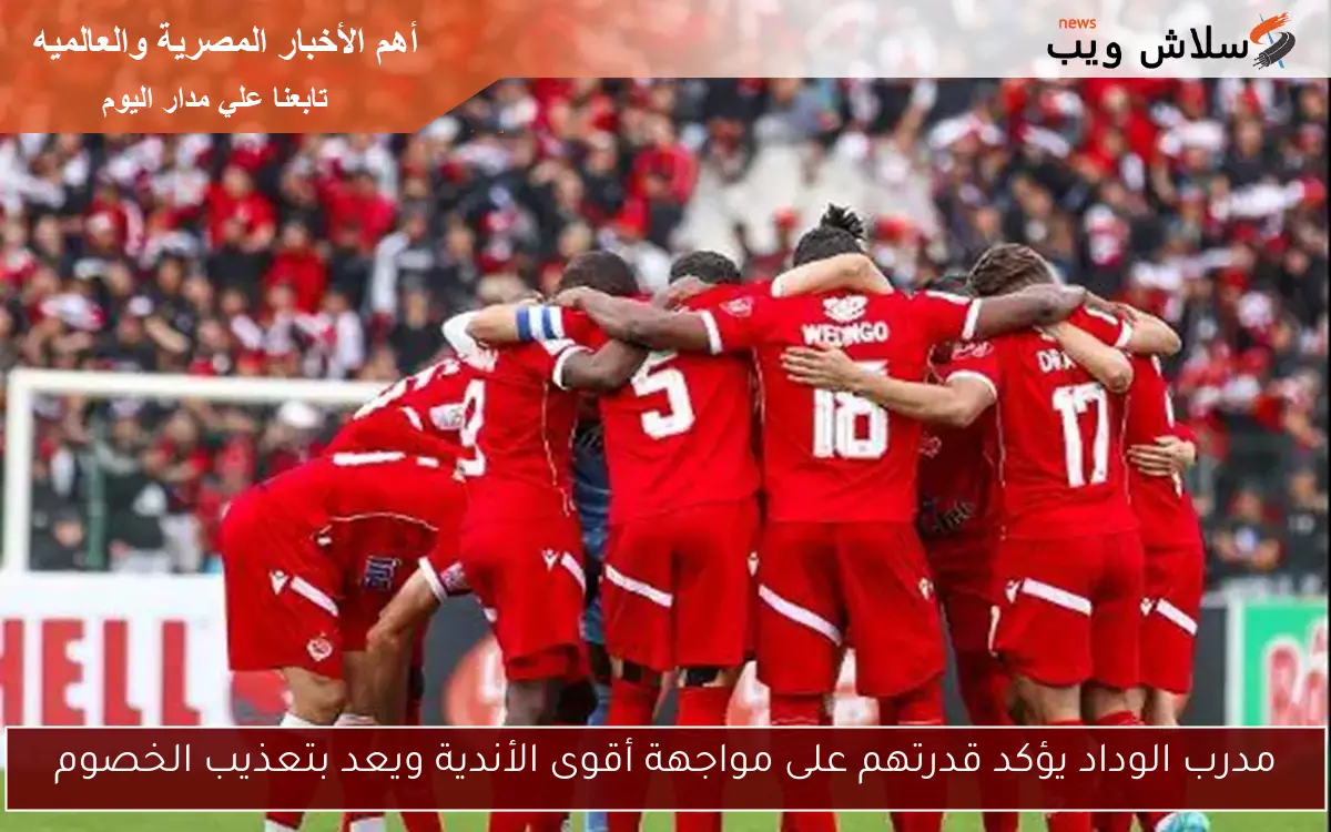 مدرب الوداد يؤكد قدرتهم على مواجهة أقوى الأندية ويعد بتعذيب الخصوم