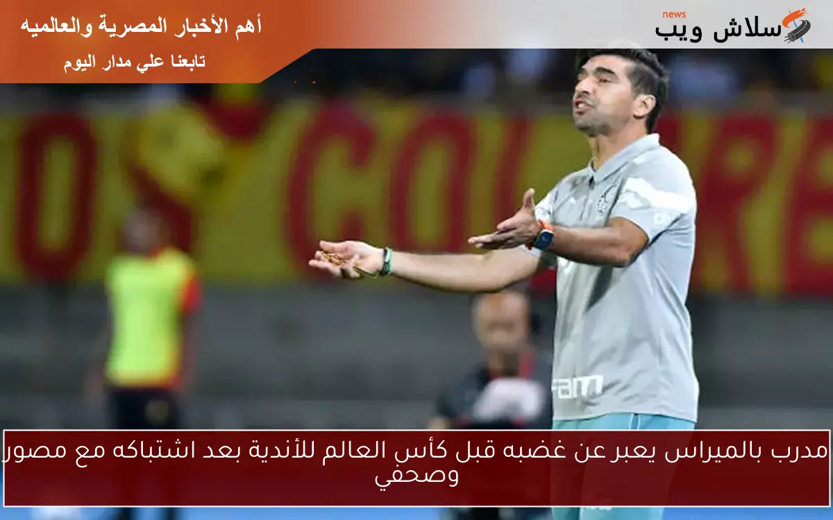 مدرب بالميراس يعبر عن غضبه قبل كأس العالم للأندية بعد اشتباكه مع مصور وصحفي 2 مدرب بالميراس يعبر عن غضبه قبل كأس العالم للأندية بعد اشتباكه مع مصور وصحفي