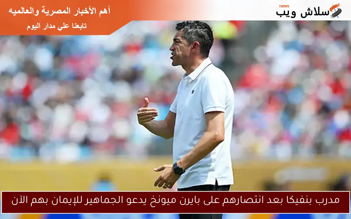 مدرب بنفيكا بعد انتصارهم على بايرن ميونخ يدعو الجماهير للإيمان بهم الآن