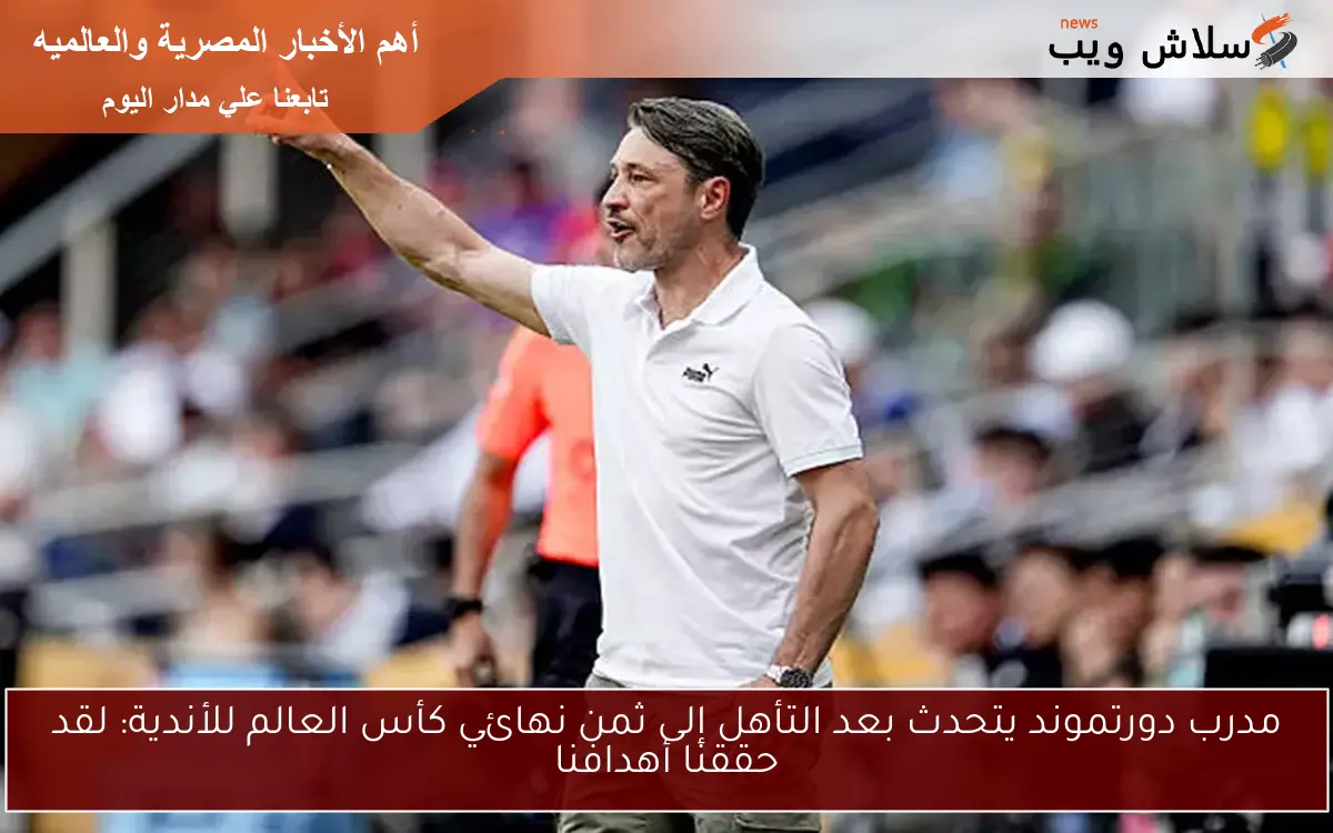 مدرب دورتموند يتحدث بعد التأهل إلى ثمن نهائي كأس العالم للأندية: لقد حققنا أهدافنا