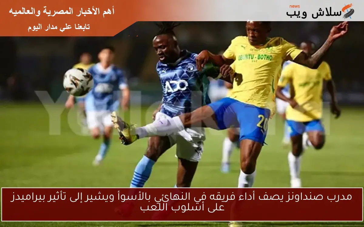 مدرب صنداونز يصف أداء فريقه في النهائي بالأسوأ ويشير إلى تأثير بيراميدز على أسلوب اللعب 2 مدرب صنداونز يصف أداء فريقه في النهائي بالأسوأ ويشير إلى تأثير بيراميدز على أسلوب اللعب