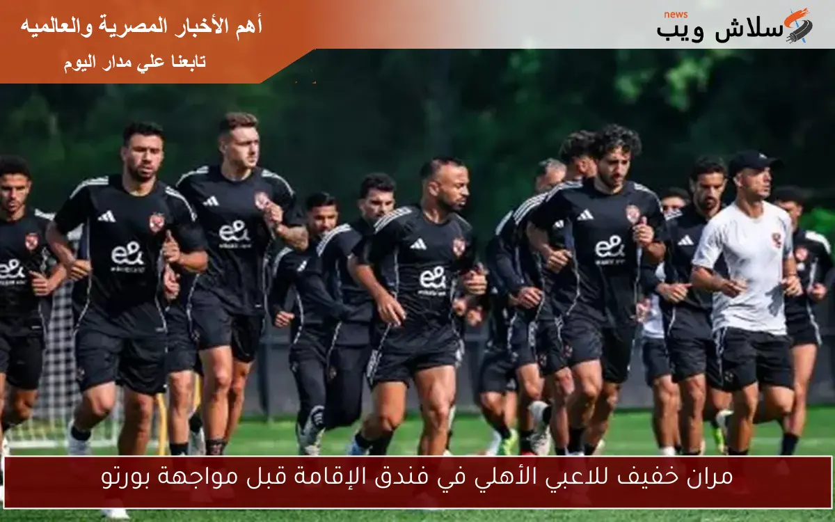 مران خفيف للاعبي الأهلي في فندق الإقامة قبل مواجهة بورتو