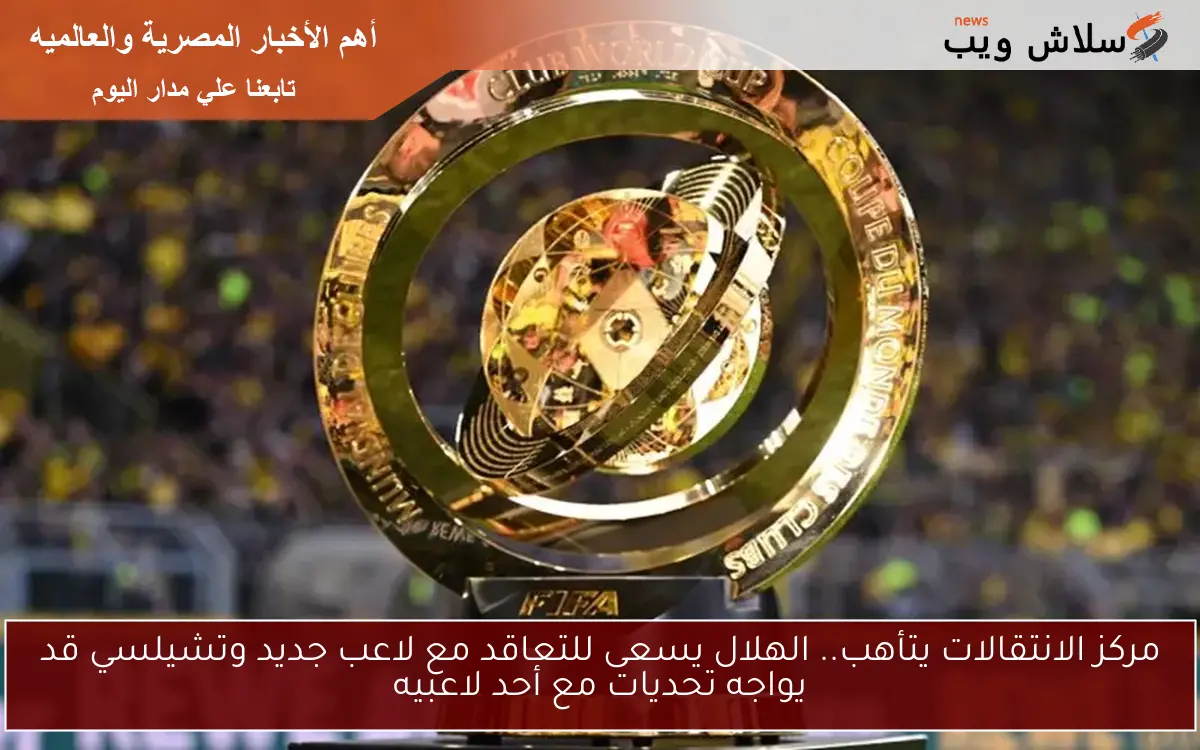 مركز الانتقالات يتأهب.. الهلال يسعى للتعاقد مع لاعب جديد وتشيلسي قد يواجه تحديات مع أحد لاعبيه 2 مركز الانتقالات يتأهب.. الهلال يسعى للتعاقد مع لاعب جديد وتشيلسي قد يواجه تحديات مع أحد لاعبيه