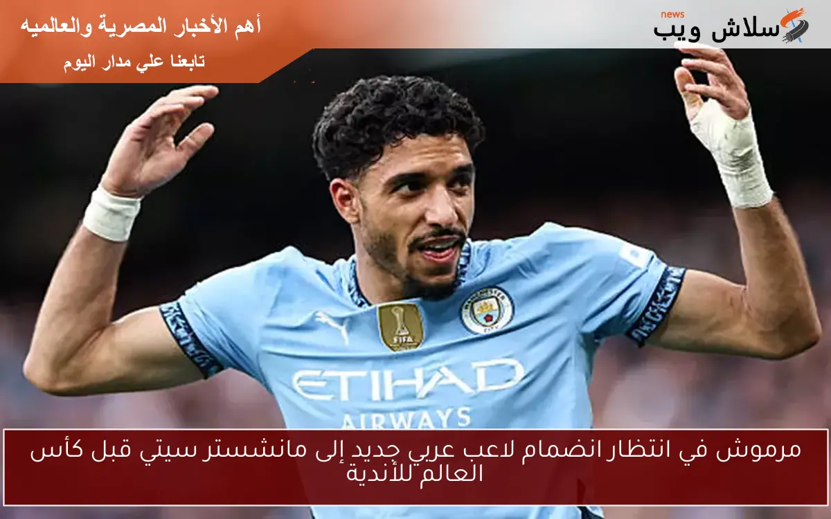 مرموش في انتظار انضمام لاعب عربي جديد إلى مانشستر سيتي قبل كأس العالم للأندية 2 مرموش في انتظار انضمام لاعب عربي جديد إلى مانشستر سيتي قبل كأس العالم للأندية