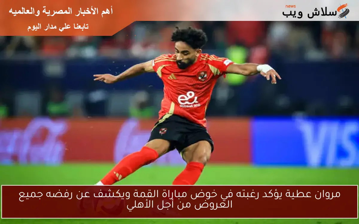 مروان عطية يؤكد رغبته في خوض مباراة القمة ويكشف عن رفضه جميع العروض من أجل الأهلي 2 مروان عطية يؤكد رغبته في خوض مباراة القمة ويكشف عن رفضه جميع العروض من أجل الأهلي