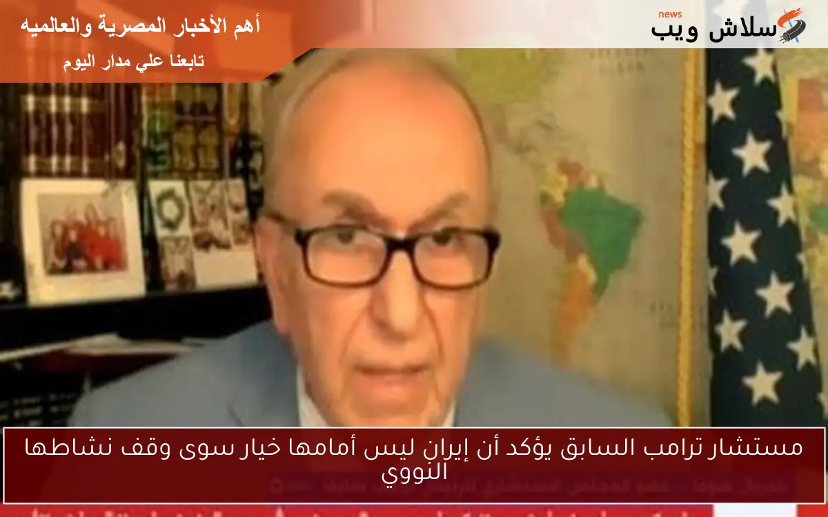 مستشار ترامب السابق يؤكد أن إيران ليس أمامها خيار سوى وقف نشاطها النووي 2 مستشار ترامب السابق يؤكد أن إيران ليس أمامها خيار سوى وقف نشاطها النووي