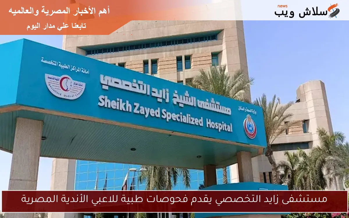 مستشفى زايد التخصصي يقدم فحوصات طبية للاعبي الأندية المصرية