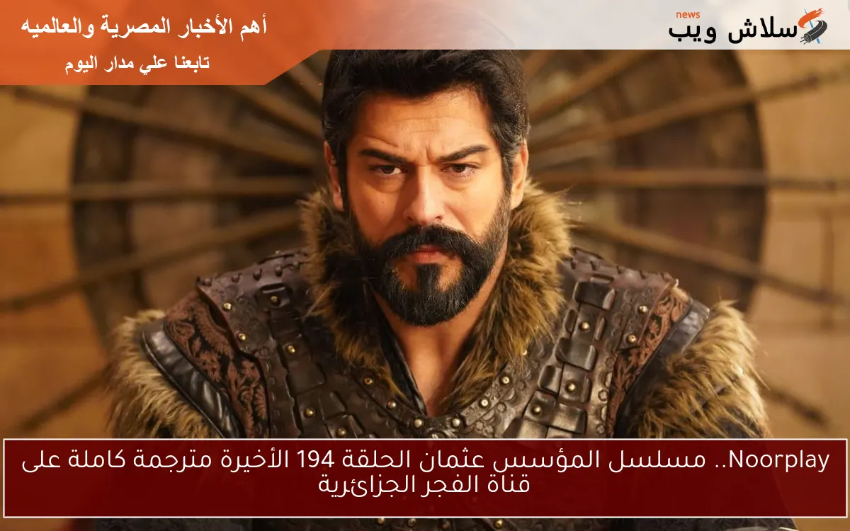 Noorplay.. مسلسل المؤسس عثمان الحلقة 194 الأخيرة مترجمة كاملة على قناة الفجر الجزائرية 2 Noorplay.. مسلسل المؤسس عثمان الحلقة 194 الأخيرة مترجمة كاملة على قناة الفجر الجزائرية