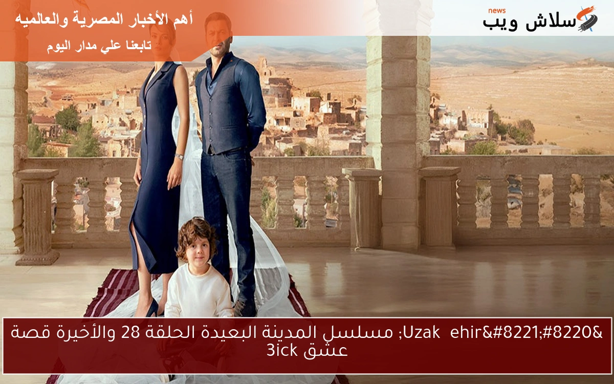 "Uzak Şehir" مسلسل المدينة البعيدة الحلقة 28 والأخيرة قصة عشق 3ick 2 “Uzak Şehir” مسلسل المدينة البعيدة الحلقة 28 والأخيرة قصة عشق 3ick