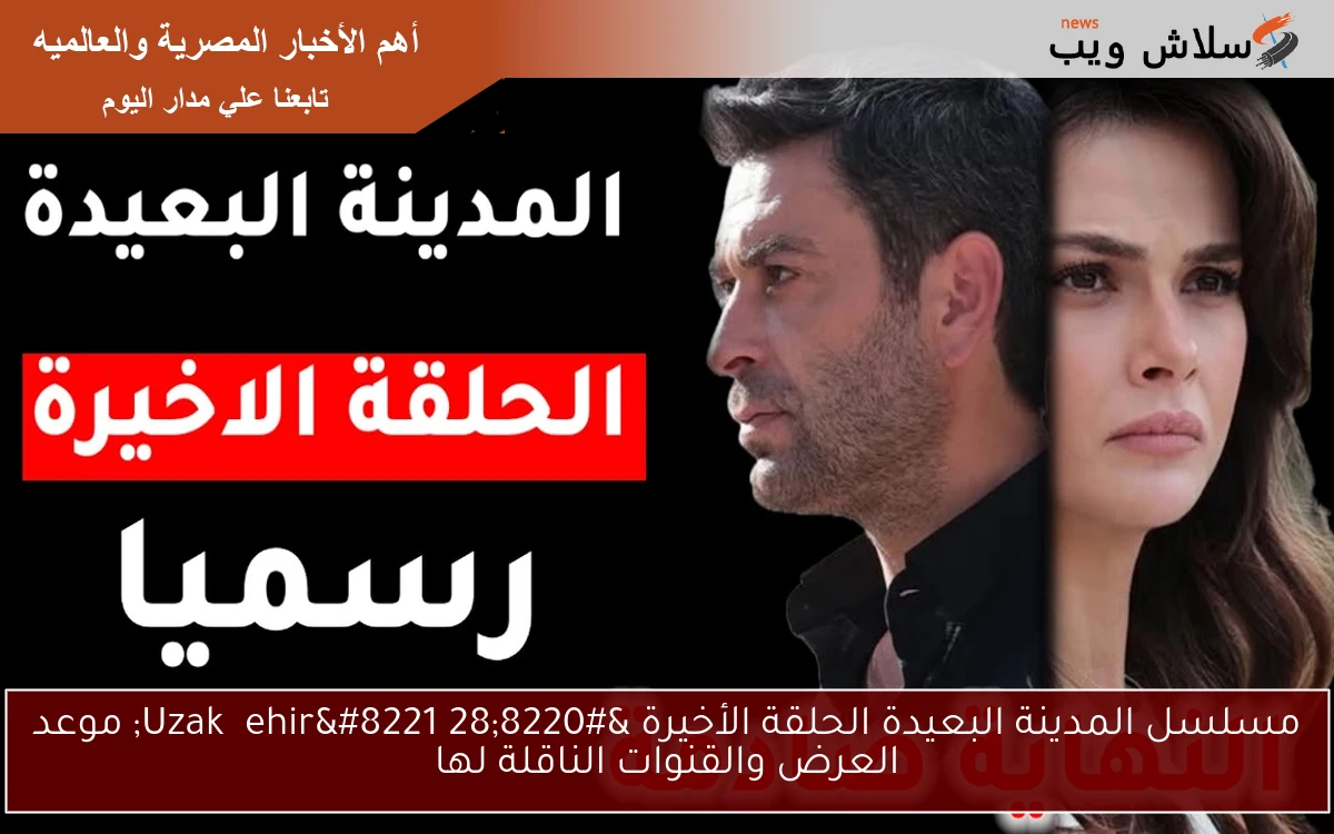 مسلسل المدينة البعيدة الحلقة الأخيرة "28 Uzak Şehir" موعد العرض والقنوات الناقلة لها 2 مسلسل المدينة البعيدة الحلقة الأخيرة “28 Uzak Şehir” موعد العرض والقنوات الناقلة لها
