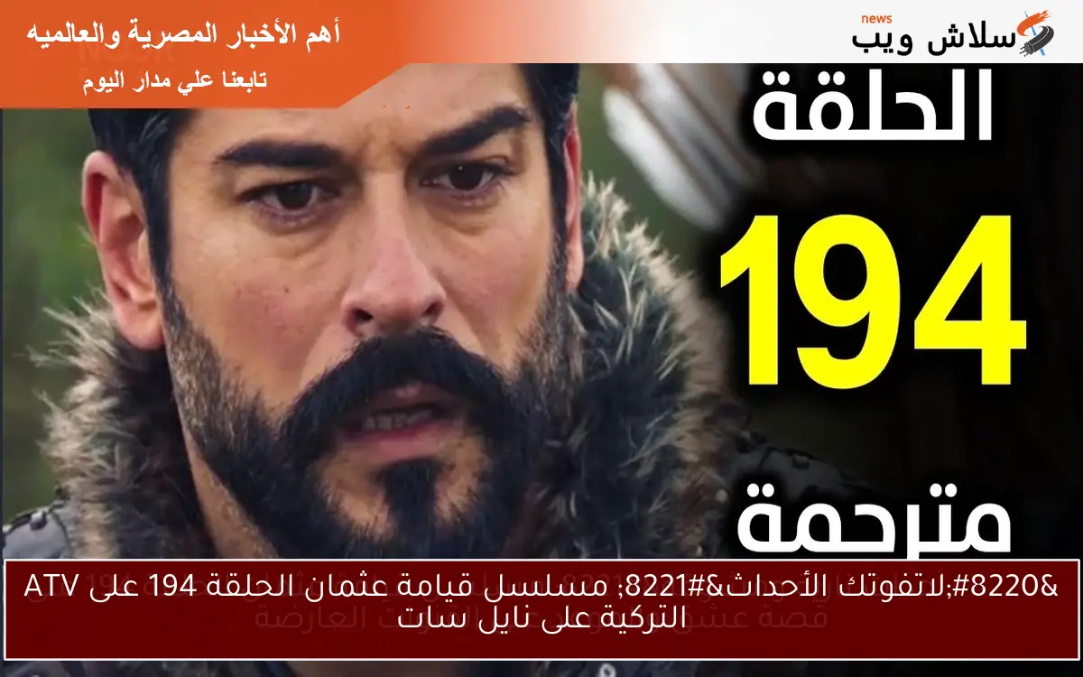 "لاتفوتك الأحداث" مسلسل قيامة عثمان الحلقة 194 على ATV التركية على نايل سات 2 “لاتفوتك الأحداث” مسلسل قيامة عثمان الحلقة 194 على ATV التركية على نايل سات