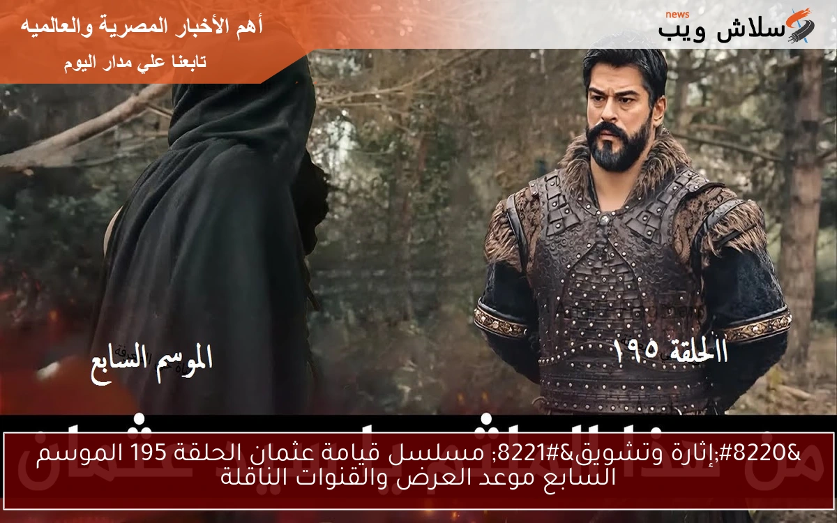 “إثارة وتشويق” مسلسل قيامة عثمان الحلقة 195 الموسم السابع موعد العرض والقنوات الناقلة