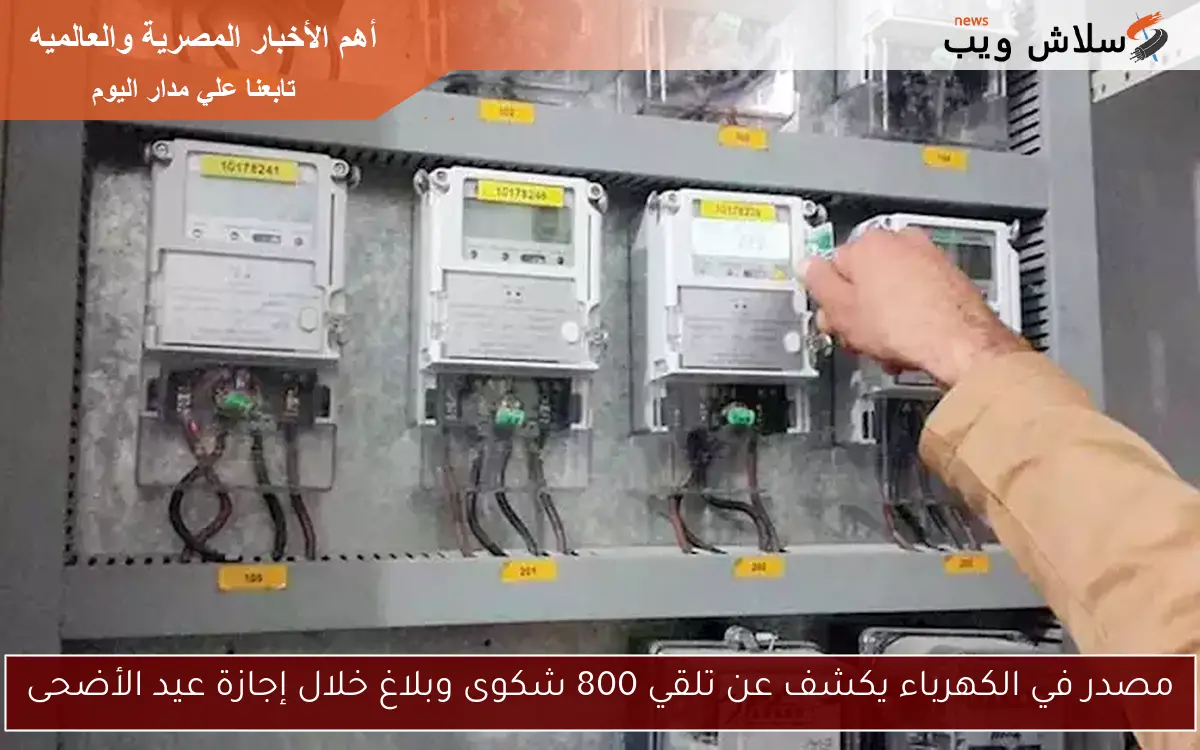 مصدر في الكهرباء يكشف عن تلقي 800 شكوى وبلاغ خلال إجازة عيد الأضحى 2 مصدر في الكهرباء يكشف عن تلقي 800 شكوى وبلاغ خلال إجازة عيد الأضحى