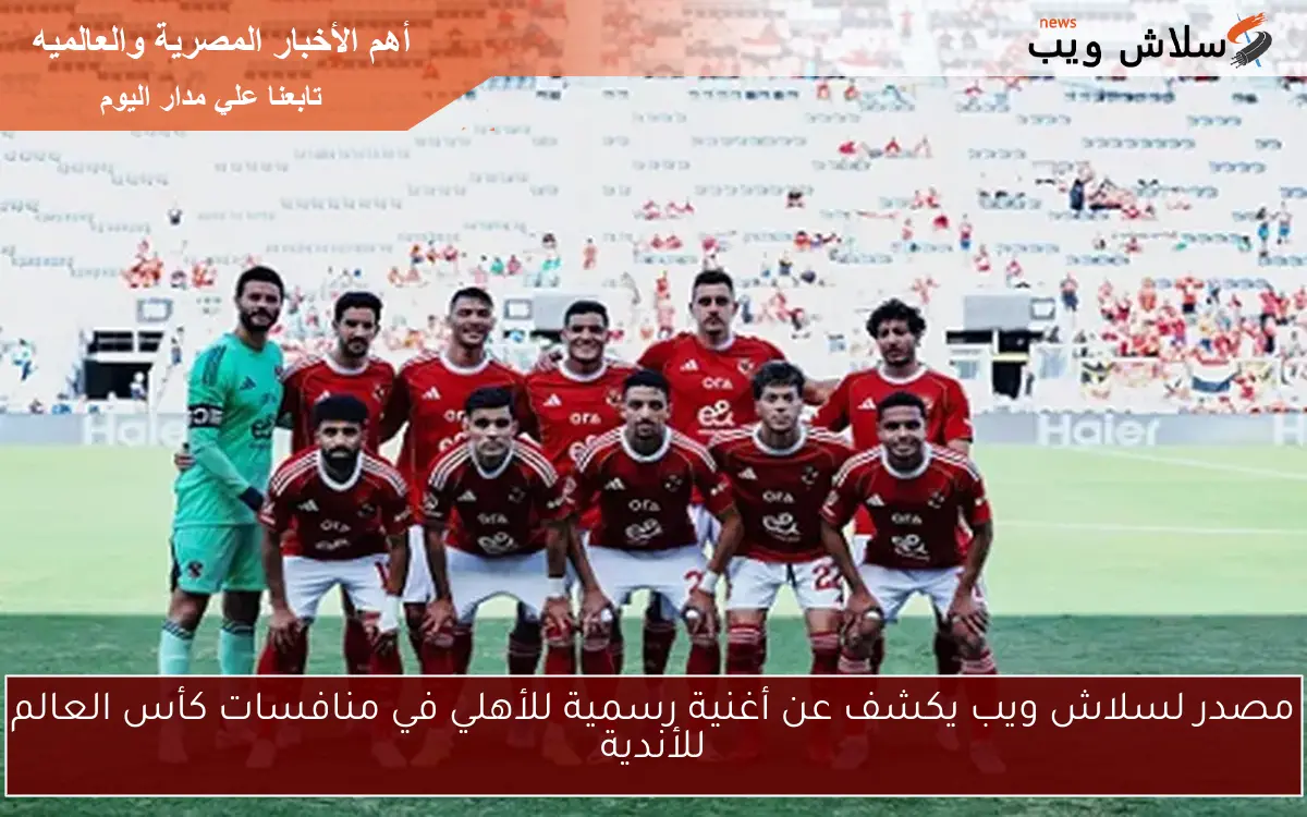 مصدر لسلاش ويب يكشف عن أغنية رسمية للأهلي في منافسات كأس العالم للأندية 2 مصدر لسلاش ويب يكشف عن أغنية رسمية للأهلي في منافسات كأس العالم للأندية