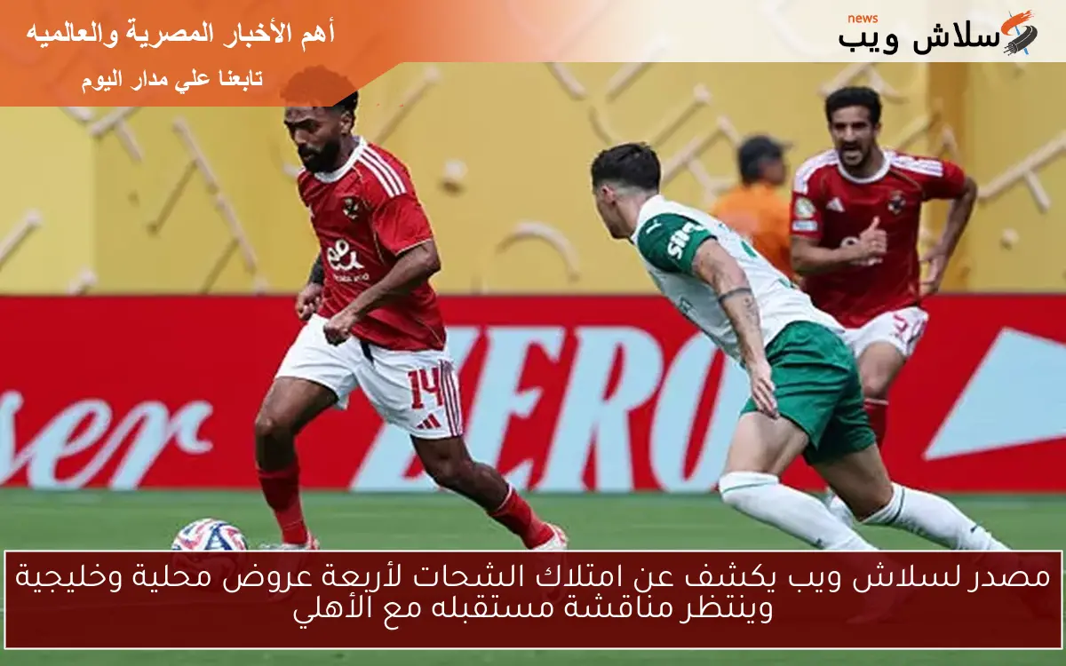 مصدر لسلاش ويب يكشف عن امتلاك الشحات لأربعة عروض محلية وخليجية وينتظر مناقشة مستقبله مع الأهلي