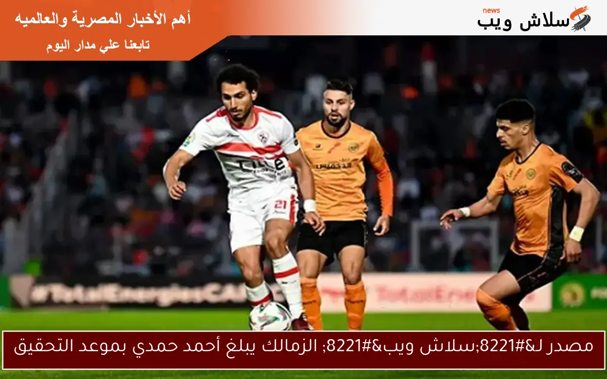 مصدر لـ"سلاش ويب" الزمالك يبلغ أحمد حمدي بموعد التحقيق 2 مصدر لـ”سلاش ويب” الزمالك يبلغ أحمد حمدي بموعد التحقيق