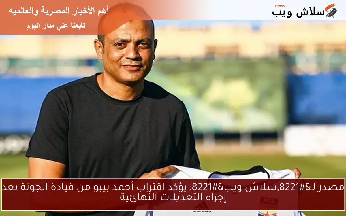 مصدر لـ"سلاش ويب" يؤكد اقتراب أحمد بيبو من قيادة الجونة بعد إجراء التعديلات النهائية 2 مصدر لـ”سلاش ويب” يؤكد اقتراب أحمد بيبو من قيادة الجونة بعد إجراء التعديلات النهائية