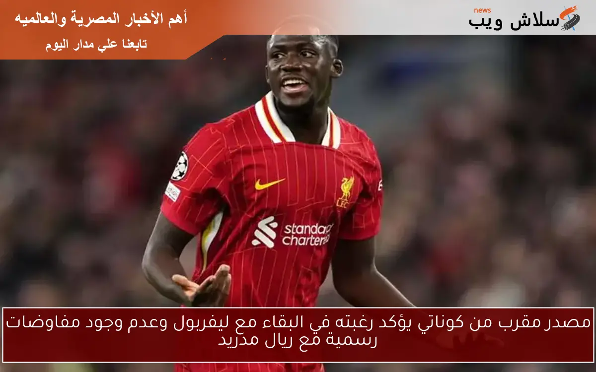 مصدر مقرب من كوناتي يؤكد رغبته في البقاء مع ليفربول وعدم وجود مفاوضات رسمية مع ريال مدريد