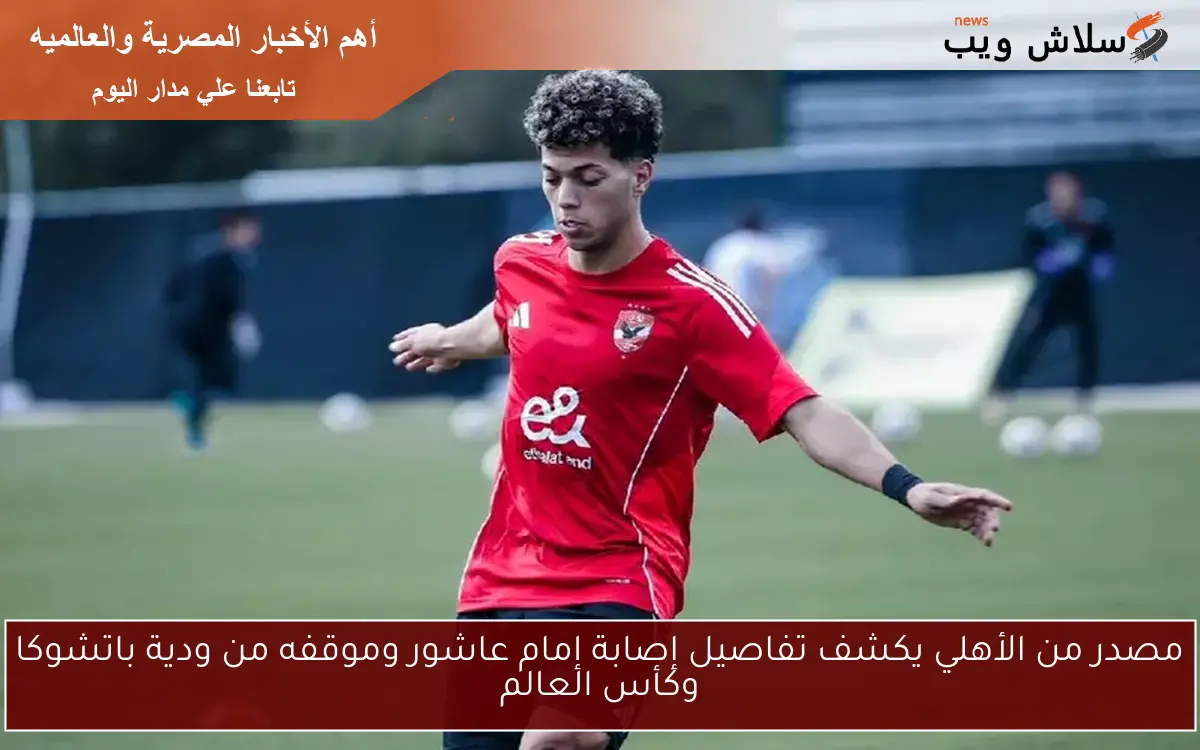 مصدر من الأهلي يكشف تفاصيل إصابة إمام عاشور وموقفه من ودية باتشوكا وكأس العالم 2 مصدر من الأهلي يكشف تفاصيل إصابة إمام عاشور وموقفه من ودية باتشوكا وكأس العالم