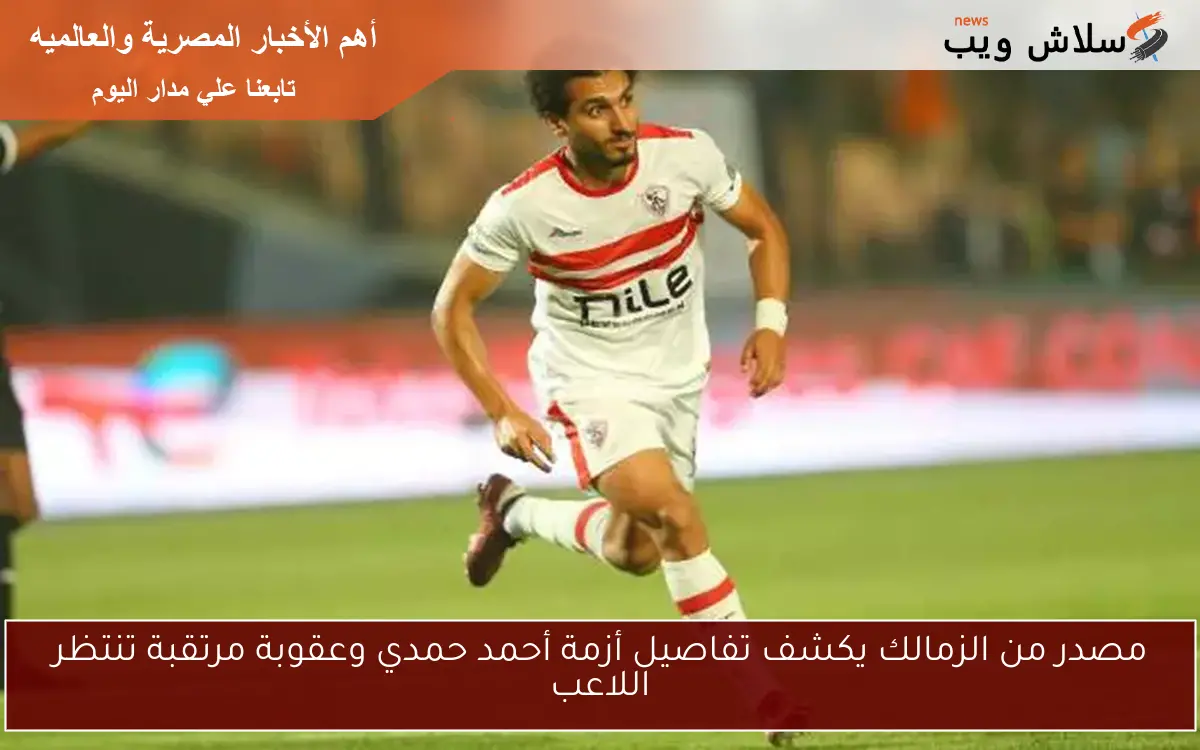 مصدر من الزمالك يكشف تفاصيل أزمة أحمد حمدي وعقوبة مرتقبة تنتظر اللاعب 2 مصدر من الزمالك يكشف تفاصيل أزمة أحمد حمدي وعقوبة مرتقبة تنتظر اللاعب