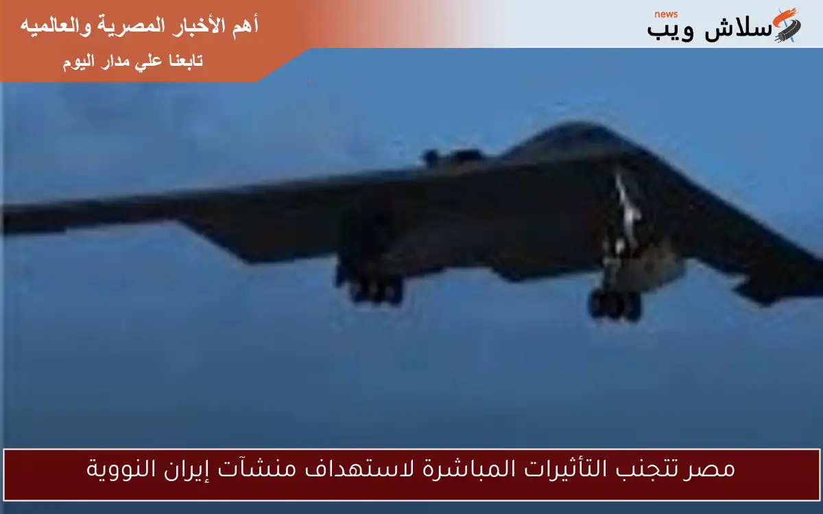 مصر تتجنب التأثيرات المباشرة لاستهداف منشآت إيران النووية