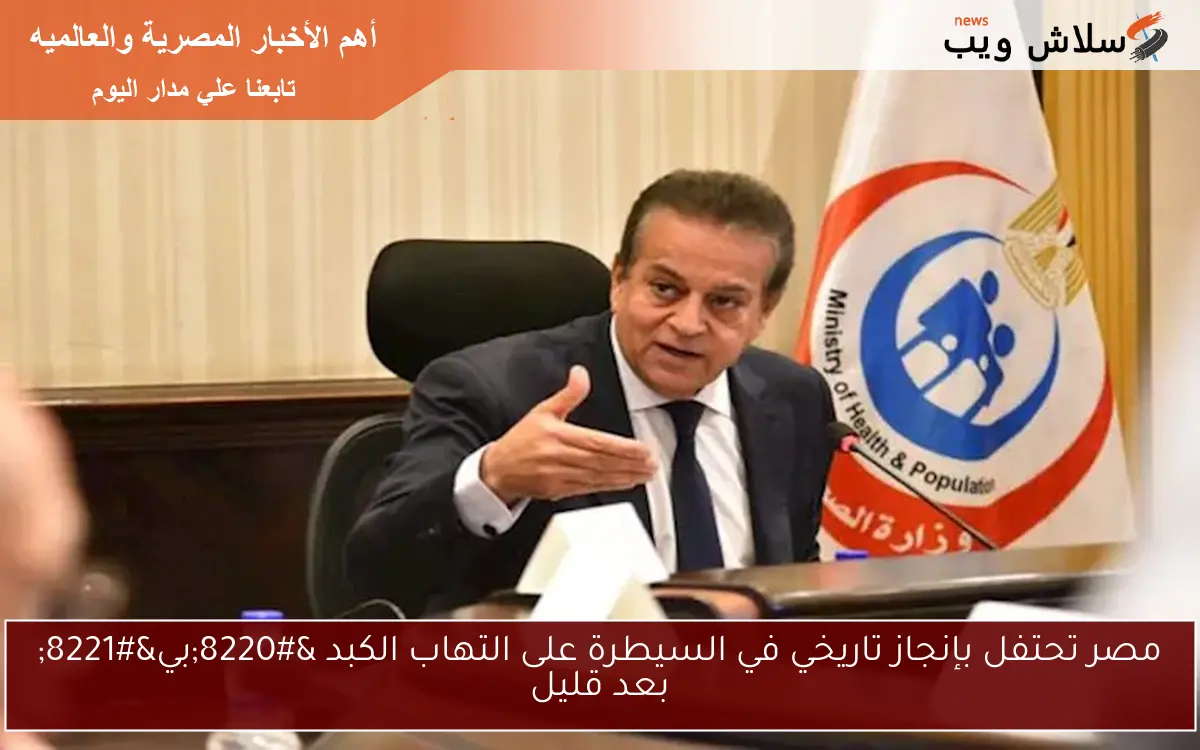 مصر تحتفل بإنجاز تاريخي في السيطرة على التهاب الكبد "بي" بعد قليل 2 مصر تحتفل بإنجاز تاريخي في السيطرة على التهاب الكبد “بي” بعد قليل