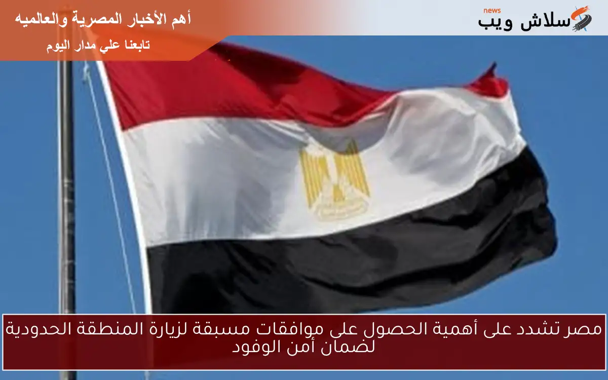 مصر تشدد على أهمية الحصول على موافقات مسبقة لزيارة المنطقة الحدودية لضمان أمن الوفود 2 مصر تشدد على أهمية الحصول على موافقات مسبقة لزيارة المنطقة الحدودية لضمان أمن الوفود