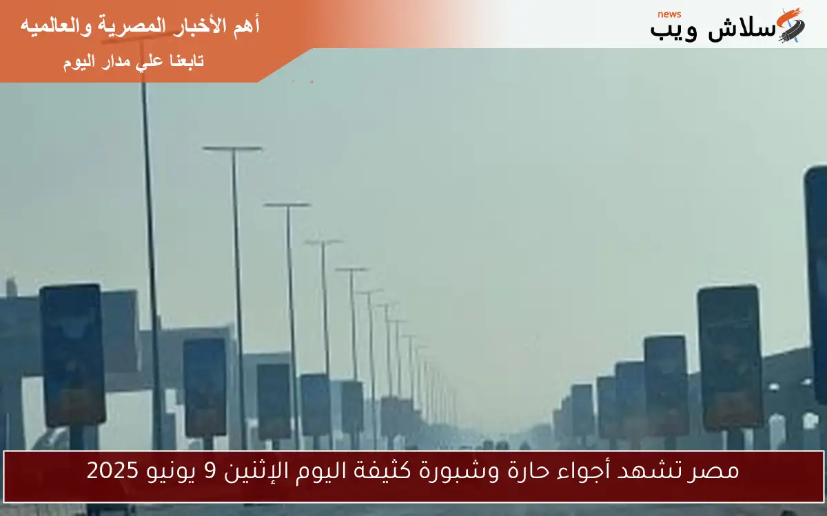 مصر تشهد أجواء حارة وشبورة كثيفة اليوم الإثنين 9 يونيو 2025 2 مصر تشهد أجواء حارة وشبورة كثيفة اليوم الإثنين 9 يونيو 2025
