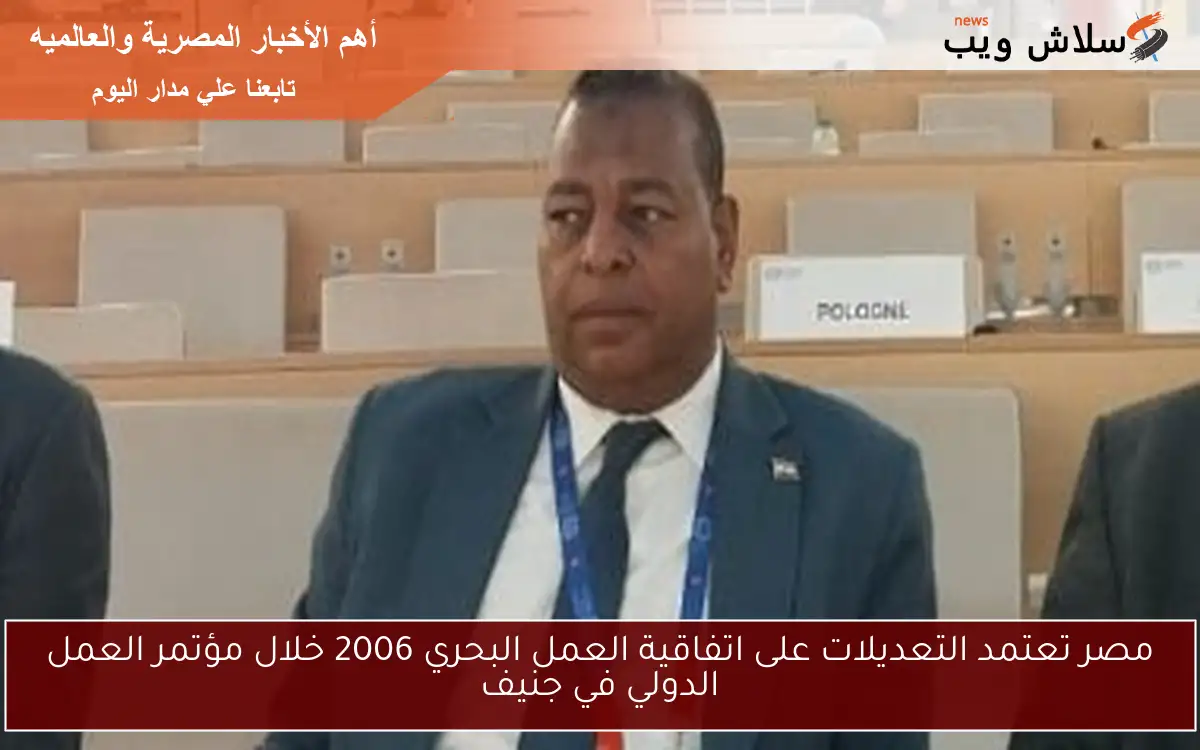 مصر تعتمد التعديلات على اتفاقية العمل البحري 2006 خلال مؤتمر العمل الدولي في جنيف 2 مصر تعتمد التعديلات على اتفاقية العمل البحري 2006 خلال مؤتمر العمل الدولي في جنيف