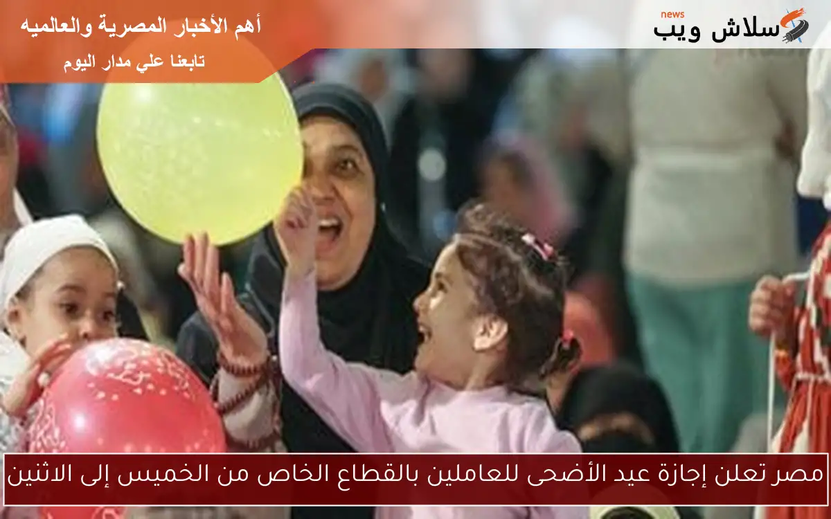 مصر تعلن إجازة عيد الأضحى للعاملين بالقطاع الخاص من الخميس إلى الاثنين 2 مصر تعلن إجازة عيد الأضحى للعاملين بالقطاع الخاص من الخميس إلى الاثنين